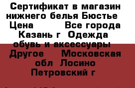 Сертификат в магазин нижнего белья Бюстье  › Цена ­ 800 - Все города, Казань г. Одежда, обувь и аксессуары » Другое   . Московская обл.,Лосино-Петровский г.